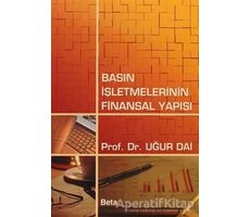 Basın İşletmelerinin Finansal Yapısı - T. Uğur Dai - Beta Yayınevi