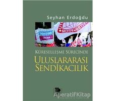 Küreselleşme Sürecinde Uluslararası Sendikacılık - Seyhan Erdoğdu - İmge Kitabevi Yayınları