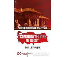 Türkiye Cumhuriyeti Devletinin Cumhuriyetine Ne Oldu? - Ömer Lütfü Avşar - Cumhuriyet Kitapları