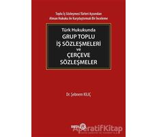 Türk Hukukunda Grup Toplu İş Sözleşmeleri ve Çerçeve Sözleşmeler - Şebnem Kılıç - Beta Yayınevi