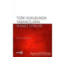 Türk Hukukunda Yabancıların İkamet İzinleri - Emre Kesen - Beta Yayınevi