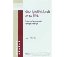 Görsel - İşitsel Politikasıyla Avrupa Birliği - Ayşen Akkor Gül - Beta Yayınevi