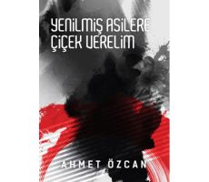 Yenilmiş Asilere Çiçek Verelim - Ahmet Özcan - Yarın Yayınları