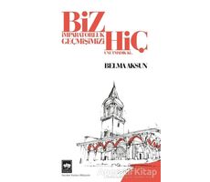 Biz İmparatorluk Geçmişimizi Hiç Unutmadık Ki - Belma Aksun - Ötüken Neşriyat