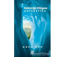 Geleceğin Dünyası: Antarktika - Musa Gün - Dorlion Yayınları