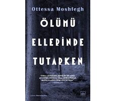 Ölümü Ellerinde Tutarken - Ottessa Moshfegh - İthaki Yayınları