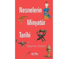 Nesnelerin Minyatür Tarihi - Şeyma Üstün - Bilge Kültür Sanat