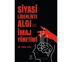 Siyasi Liderlikte Algı ve İmaj Yönetimi - Tuğba Aytay - Akademisyen Kitabevi