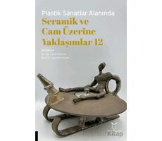 Plastik Sanatlar Alanında Seramik ve Cam Üzerine Yaklaşımlar 12 - Kolektif - Akademisyen Kitabevi