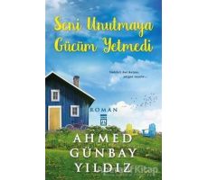 Seni Unutmaya Gücüm Yetmedi - Ahmed Günbay Yıldız - Timaş Yayınları