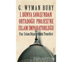 1. Dünya Savaşından Ortadoğu Projesine İslam İmparatorluğu - G. Wyman Bury - Destek Yayınları
