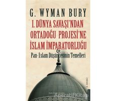 1. Dünya Savaşından Ortadoğu Projesine İslam İmparatorluğu - G. Wyman Bury - Destek Yayınları