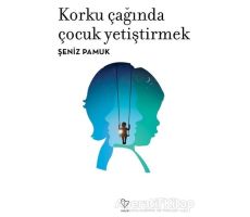 Korku Çağında Çocuk Yetiştirmek - Şeniz Pamuk - Varlık Yayınları