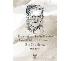 Heidegger Felsefesinin Ana Kökleri Üzerine Bir İnceleme - Ala E. Ersoy - İkaros Yayınları