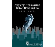 Ayçiçeği Tarlalarına Beton Dökülürken - Hayri Varol - Dorlion Yayınları