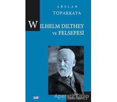 Wilhelm Dilthey ve Felsefesi - Arslan Topakkaya - Say Yayınları