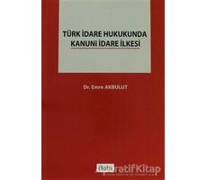 Türk İdare Hukukunda Kanuni İdare İlkesi - Emre Akbulut - Beta Yayınevi