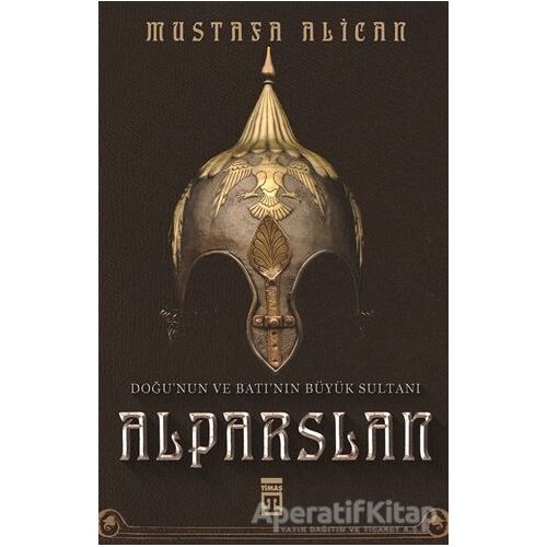 Doğunun ve Batının Büyük Sultanı: Alparslan - Mustafa Alican - Timaş Yayınları