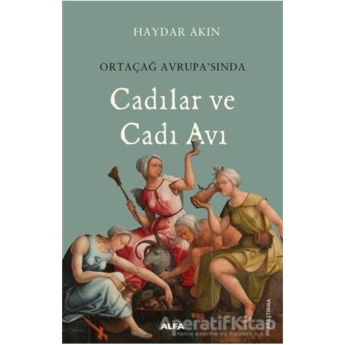 Ortaçağ Avrupa’sında Cadılar ve Cadı Avı - Haydar Akın - Alfa Yayınları