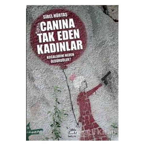 Canına Tak Eden Kadınlar - Kocalarını Neden Öldürdüler? - Sibel Hürtaş - İletişim Yayınevi