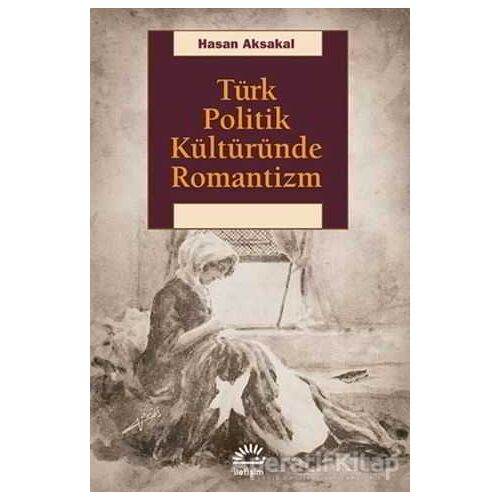 Türk Politik Kültüründe Romantizm - Hasan Aksakal - İletişim Yayınevi