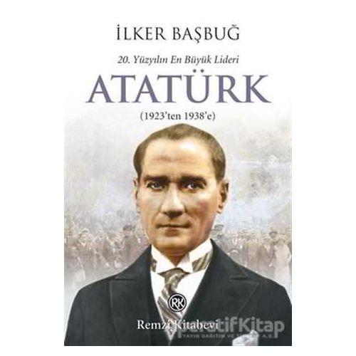 20. Yüzyılın En Büyük Lideri: Atatürk - İlker Başbuğ - Remzi Kitabevi