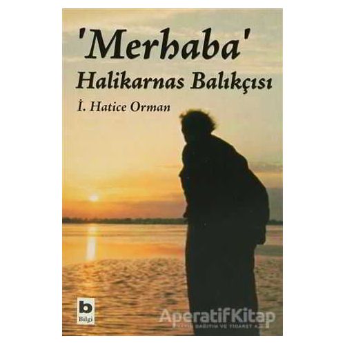 Merhaba Halikarnas Balıkçısı - İ. Hatice Orman - Bilgi Yayınevi