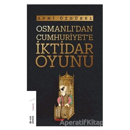 Osmanlıdan Cumhuriyete İktidar Oyunu - Avni Özgürel - Ketebe Yayınları