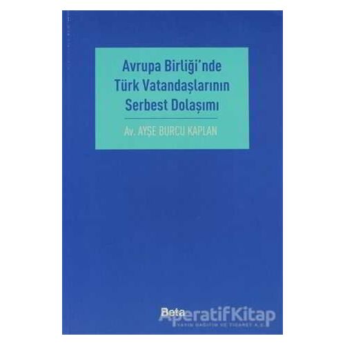 Avrupa Birliği’nde Türk Vatandaşlarının Serbest Dolaşımı - Ayşe Burcu Kaplan - Beta Yayınevi