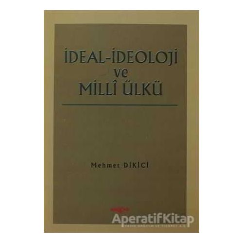 İdeal İdeoloji ve Milli Ülkü - Mehmet Dikici - Akçağ Yayınları