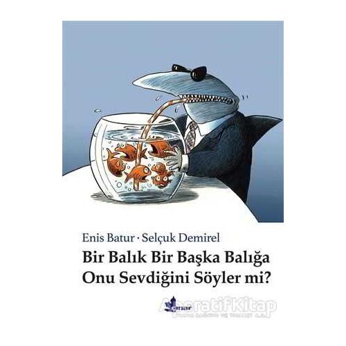 Bir Balık Bir Başka Balığa Onu Sevdiğini Söyler mi? - Enis Batur - Çınar Yayınları