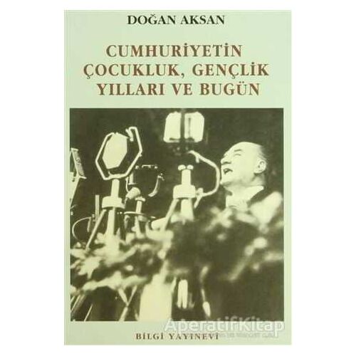 Cumhuriyetin Çocukluk, Gençlik Yılları ve Bugün - Doğan Aksan - Bilgi Yayınevi