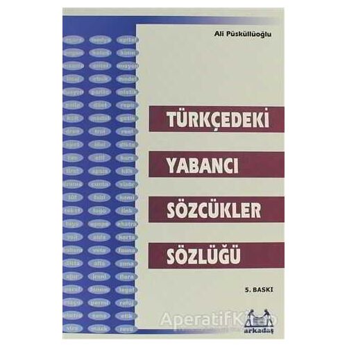 Türkçedeki Yabancı Sözcükler Sözlüğü - Ali Püsküllüoğlu - Arkadaş Yayınları