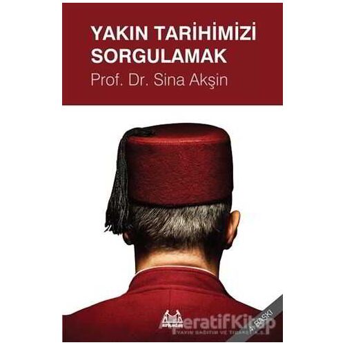 Yakın Tarihimizi Sorgulamak - Sina Akşin - Arkadaş Yayınları