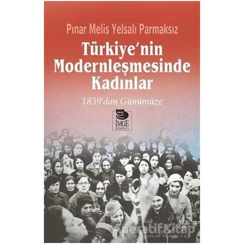 Türkiyenin Modernleşmesinde Kadınlar - Pınar Melis Yelsalı Parmaksız - İmge Kitabevi Yayınları