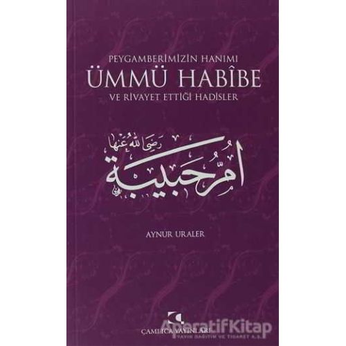 Peygamberimizin Hanımı Ümmü Habibe ve Rivayet Ettiği Hadisler - Aynur Uraler - Çamlıca Yayınları