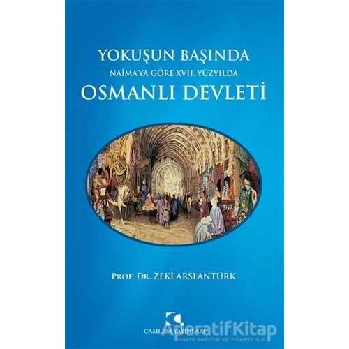 Yokuşun Başında Naima’ya Göre 17. Yüzyılda Osmanlı Devleti - Zeki Arslantürk - Çamlıca Yayınları