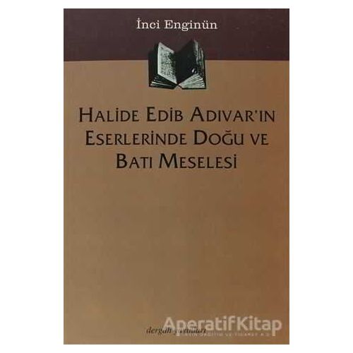Halide Edib Adıvar’ın Eserlerinde Doğu ve Batı Meselesi - İnci Enginün - Dergah Yayınları