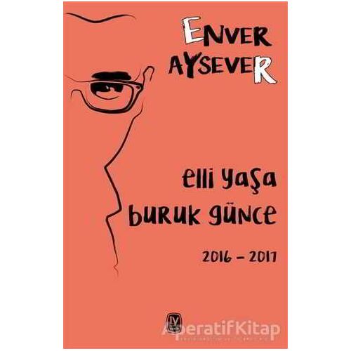 Elli Yaşa Buruk Günce 2016 - 2017 - Enver Aysever - Tekin Yayınevi