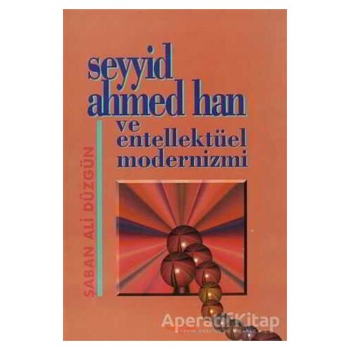 Seyyid Ahmed Han ve Entellektüel Modernizmi - Şaban Ali Düzgün - Akçağ Yayınları