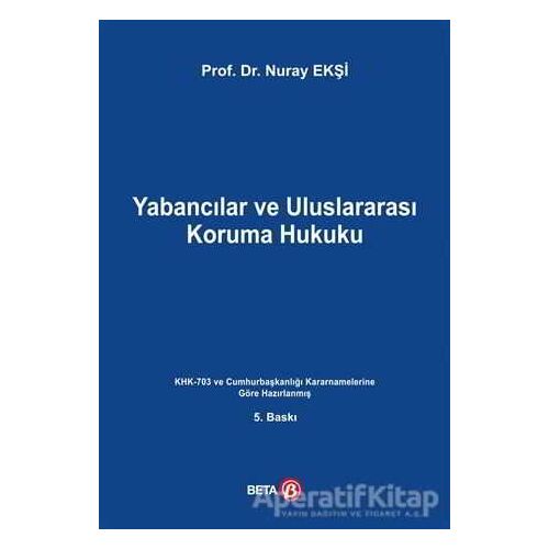 Yabancılar ve Uluslararası Koruma Hukuku - Nuray Ekşi - Beta Yayınevi