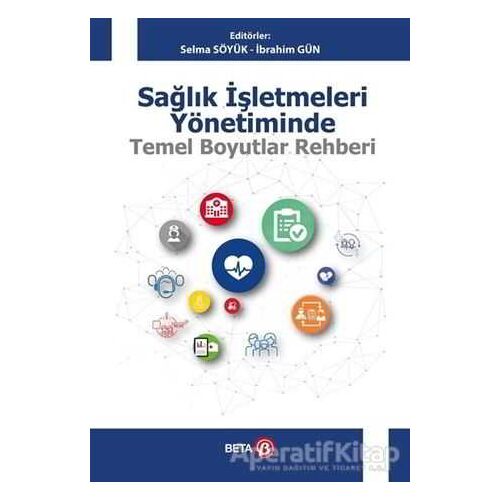 Sağlık İşletmeleri Yönetiminde Temel Boyutlar Rehberi - Selma Söyük - Beta Yayınevi