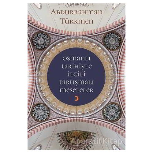 Osmanlı Tarihiyle İlgili Tartışmalı Meseleler - Abdurrahman Türkmen - Cinius Yayınları