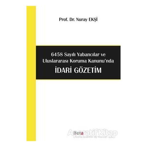 6458 Sayılı Yabancılar ve Uluslararası Koruma Kanununda İdari Gözetim - Nuray Ekşi - Beta Yayınevi