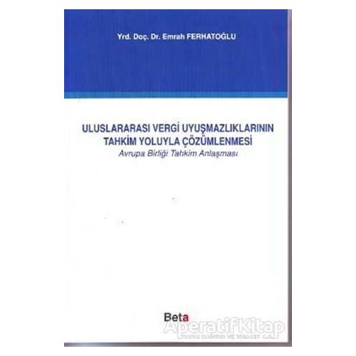 Uluslararası Vergi Uyuşmazlıklarının Tahkim Yoluyla Çözümlenmesi - Emrah Ferhatoğlu - Beta Yayınevi