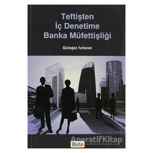 Teftişten İç Denetime Banka Müfettişliği - Gürdoğan Yurtsever - Beta Yayınevi