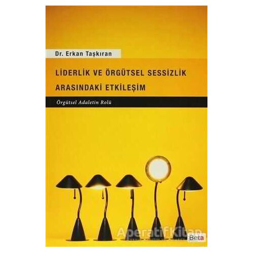 Liderlik ve Örgütsel Sessizlik Arasındaki Etkileşim - Erkan Taşkıran - Beta Yayınevi