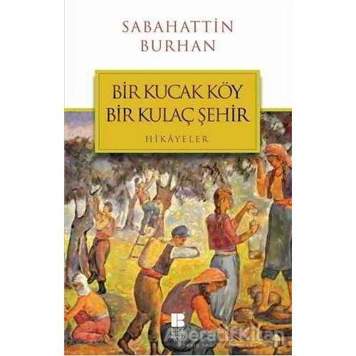 Bir Kucak Köy Bir Kulaç Şehir - Sabahattin Burhan - Bilge Kültür Sanat