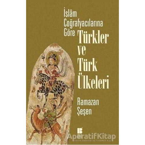 İslam Coğrafyacılarına Göre Türkler ve Türk Ülkeleri - Ramazan Şeşen - Bilge Kültür Sanat