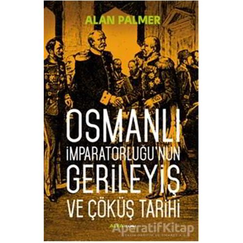 Osmanlı İmparatorluğunun Gerileyiş ve Çöküş Tarihi  - Alan Palmer - Alfa Yayınları